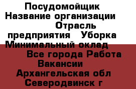 Посудомойщик › Название организации ­ Maxi › Отрасль предприятия ­ Уборка › Минимальный оклад ­ 25 000 - Все города Работа » Вакансии   . Архангельская обл.,Северодвинск г.